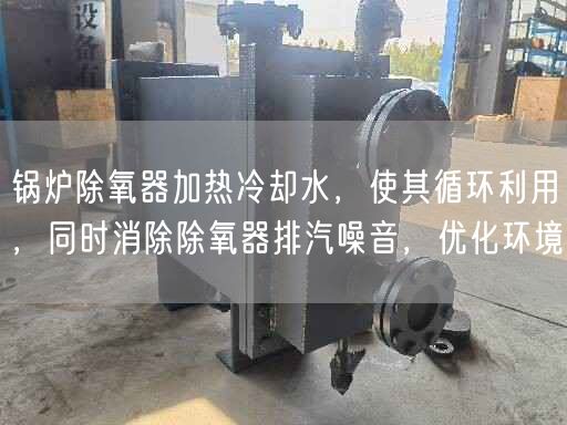 鍋爐除氧器加熱冷卻水，使其循環(huán)利用，同時(shí)消除除氧器排汽噪音，優(yōu)化環(huán)境